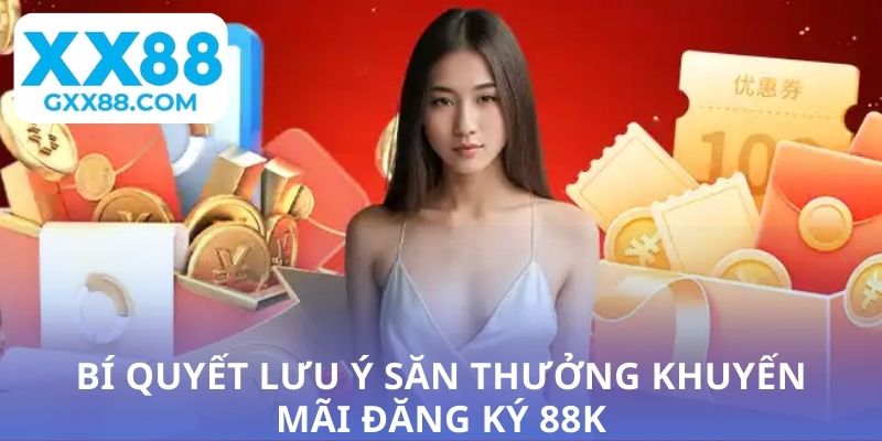 Bí quyết lưu ý săn thưởng khuyến mãi đăng ký 88K