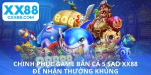 Chinh phục game bắn cá 5 sao XX88 để nhận thưởng khủng