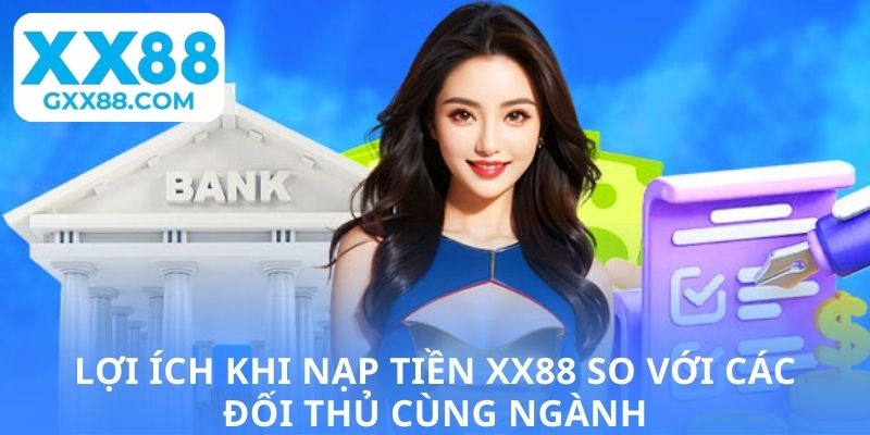 Lợi ích khi nạp tiền XX88 so với các đối thủ cùng ngành