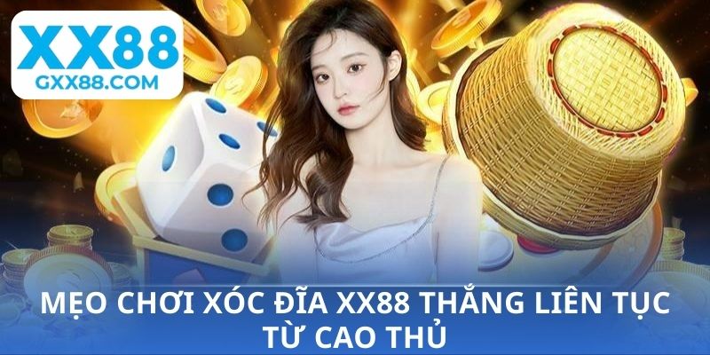 Mẹo chơi Xóc Đĩa XX88 thắng liên tục từ cao thủ