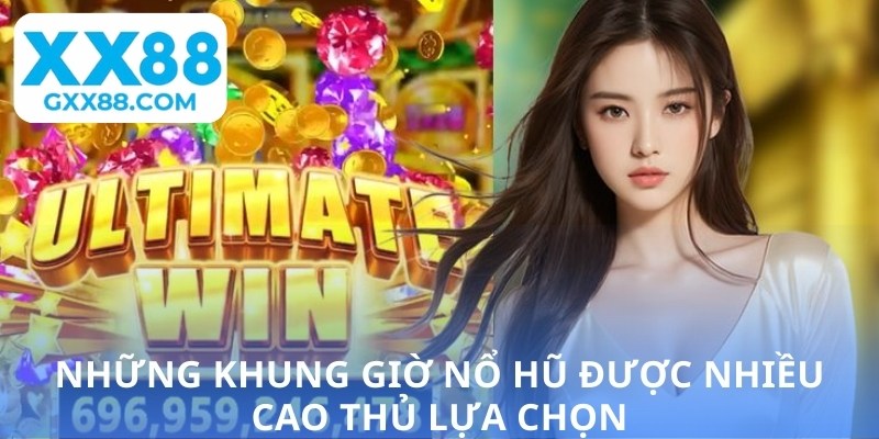 Những khung giờ nổ hũ được nhiều cao thủ lựa chọn