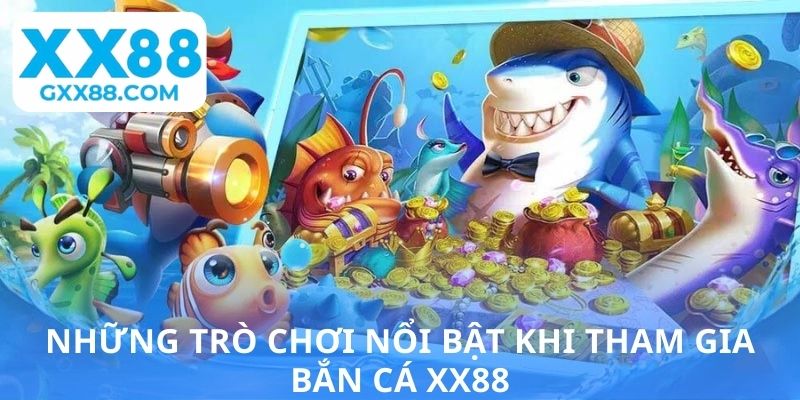 Những trò chơi nổi bật khi tham gia bắn cá XX88