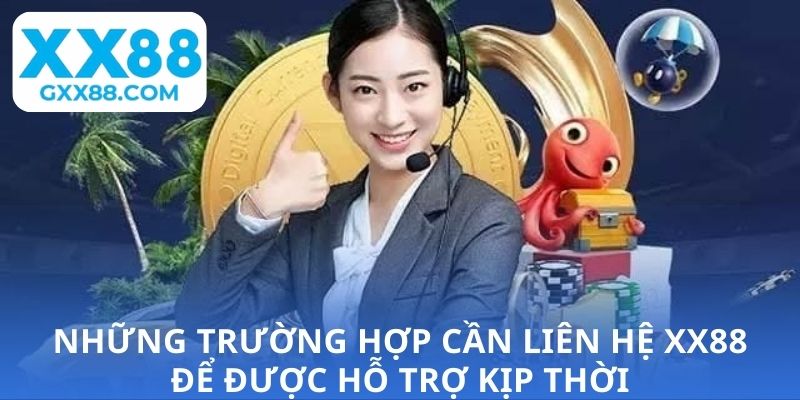 Những trường hợp cần liên hệ XX88 để được hỗ trợ kịp thời