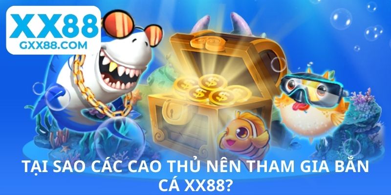 Tại sao các cao thủ nên tham gia bắn cá XX88?