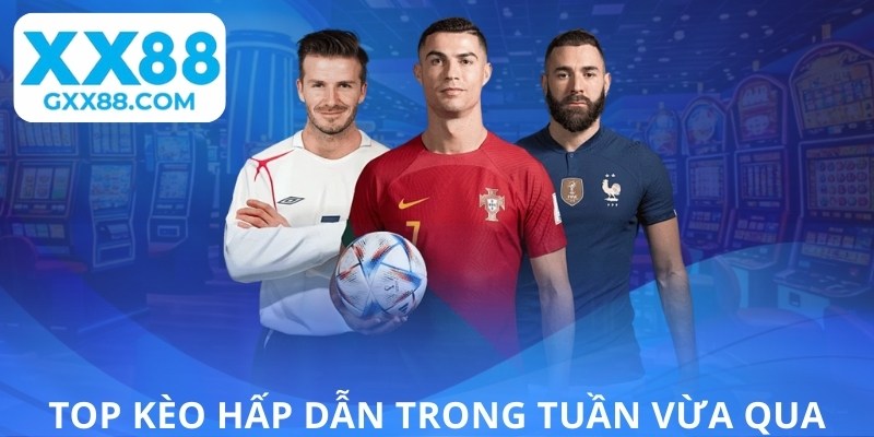 Top kèo hấp dẫn trong tuần vừa qua